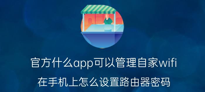 官方什么app可以管理自家wifi 在手机上怎么设置路由器密码？